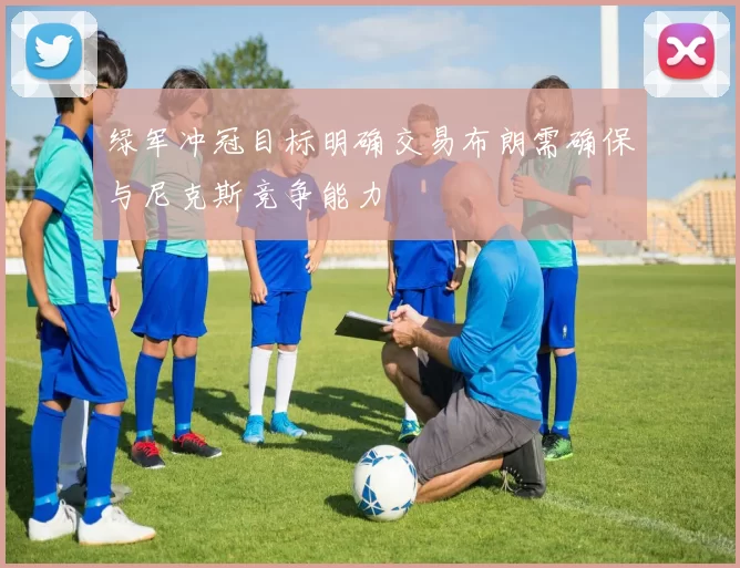 绿军冲冠目标明确交易布朗需确保与尼克斯竞争能力