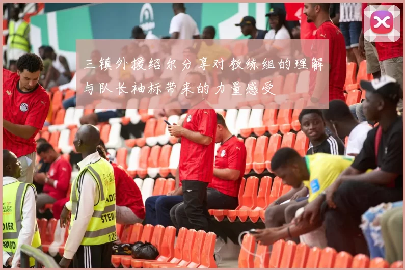 三镇外援绍尔分享对教练组的理解与队长袖标带来的力量感受