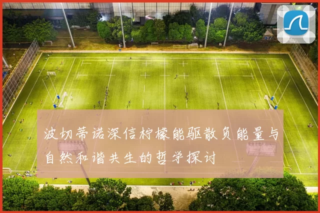 波切蒂诺深信柠檬能驱散负能量与自然和谐共生的哲学探讨