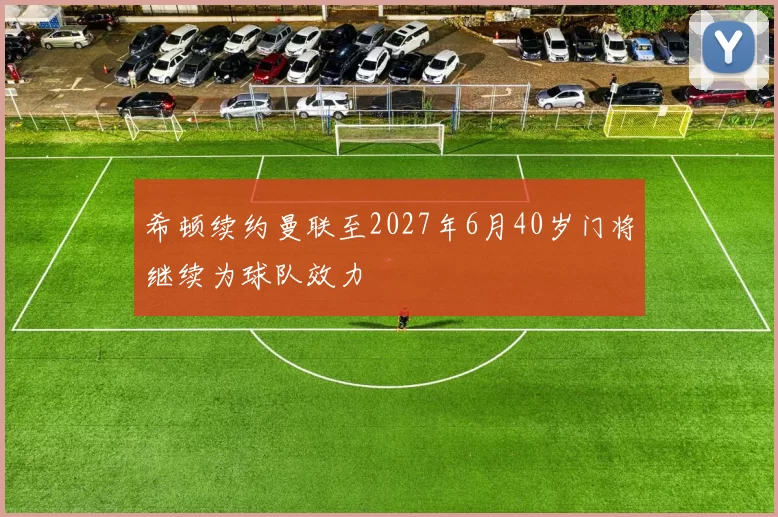 希顿续约曼联至2027年6月40岁门将继续为球队效力