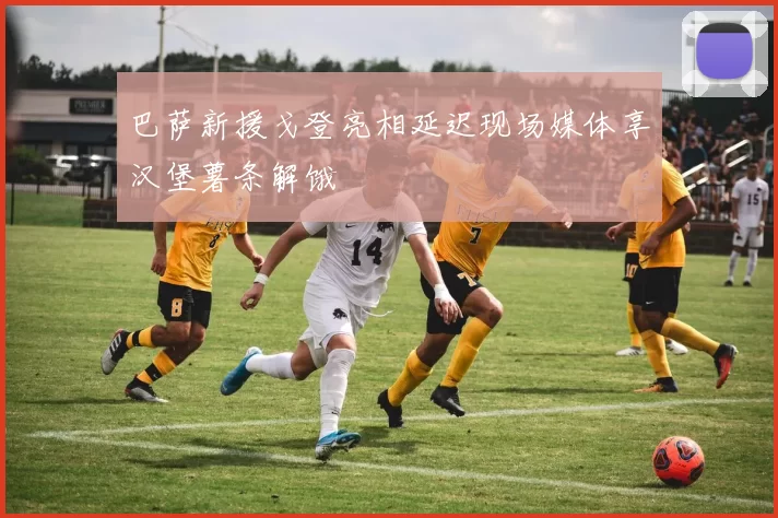 巴萨新援戈登亮相延迟现场媒体享汉堡薯条解饿