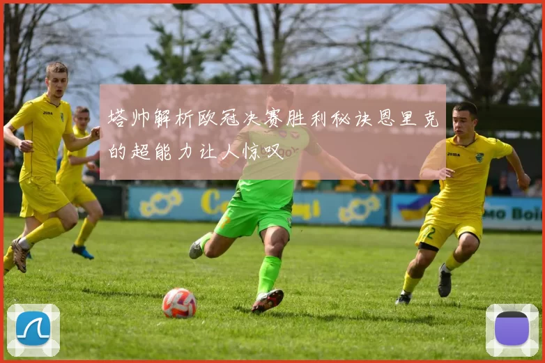 塔帅解析欧冠决赛胜利秘诀恩里克的超能力让人惊叹