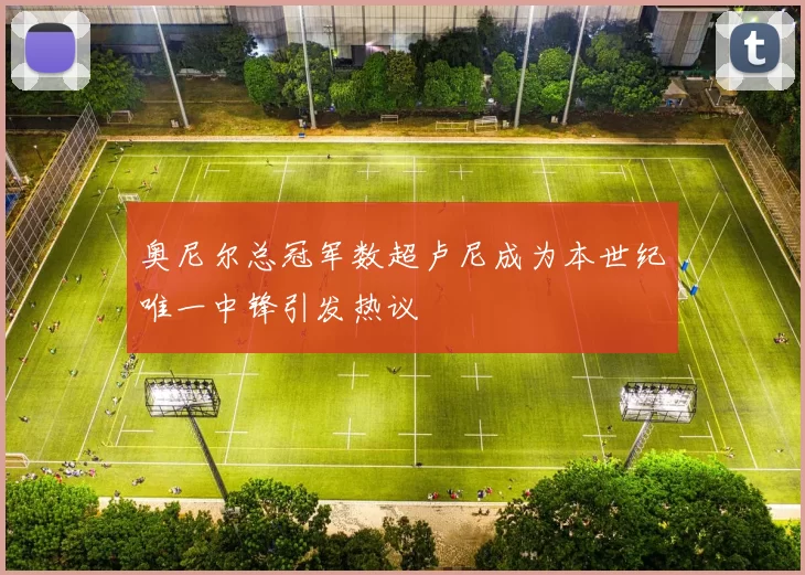 奥尼尔总冠军数超卢尼成为本世纪唯一中锋引发热议