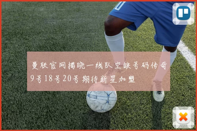 曼联官网揭晓一线队空缺号码传奇9号18号20号期待新星加盟