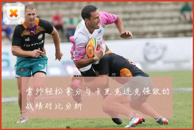 索帅轻松拿分与卡里克连克强敌的战绩对比分析