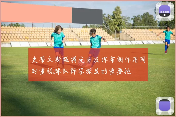 史蒂文斯强调充分发挥布朗作用同时重视球队阵容深度的重要性