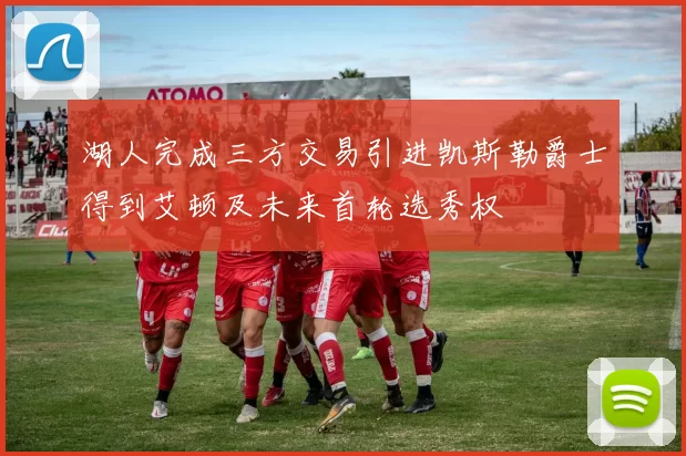 湖人完成三方交易引进凯斯勒爵士得到艾顿及未来首轮选秀权